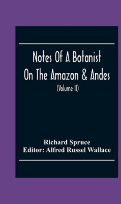 Notes Of A Botanist On The Amazon & Andes: Being Records Of Travel On The Amazon And Its Tributaries... 平裝版, Alpha Edition, 英文