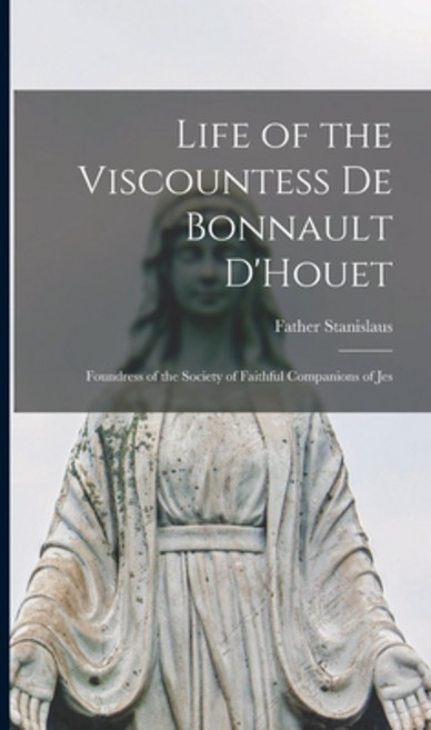 (英文圖書) Life of the Viscountess de Bonnault D'Houet: Foundress of the Society of Faithful Companions ... 精裝版, Legare Street Press, 英文