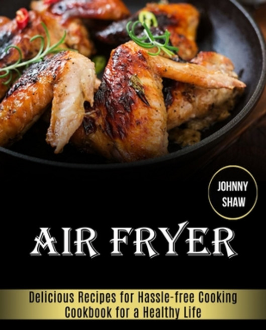 Air Fryer: Cookbook for a Healthy Life (Delicious Recipes for Hassle-free Cooking) 平裝版, Alex Howard, 英文