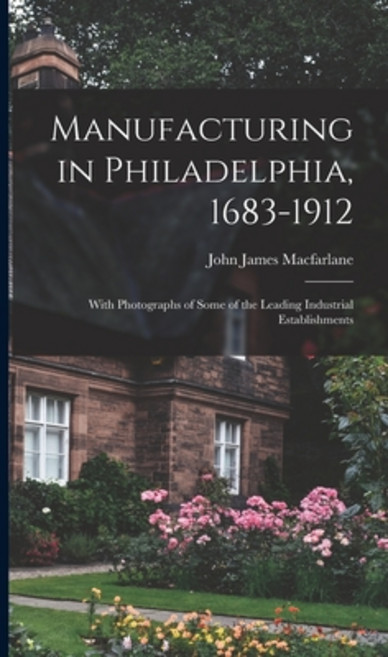 (英文圖書) Manufacturing in Philadelphia 1683-1912: With Photographs of Some of the Leading Industrial ... 精裝版, Legare Street Press, 英文