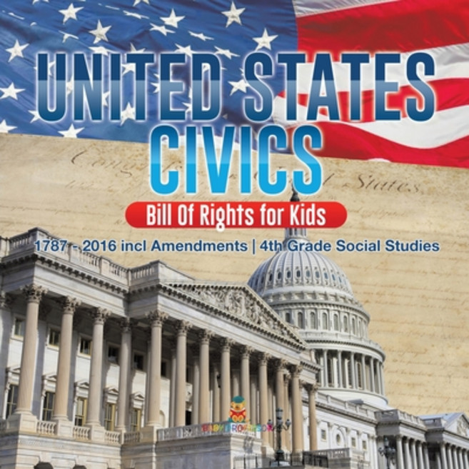 United States Civics - Bill Of Rights for Kids - 1787 - 2016 incl Amendments - 4th Grade Social Studies 平裝版, Baby Professor, 英文