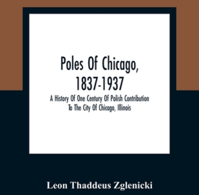 Poles Of Chicago 1837-1937; A History Of One Century Of Polish Contribution To The City Of Chicago ... 平裝版, Alpha Edition, 英文