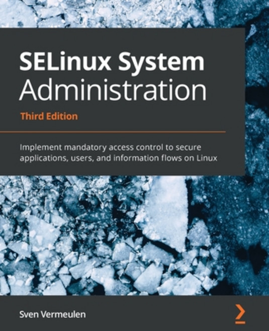 SELinux System Administration - Third Edition: Implement mandatory access control to secure applicat... 平裝版, Packt Publishing, 英文