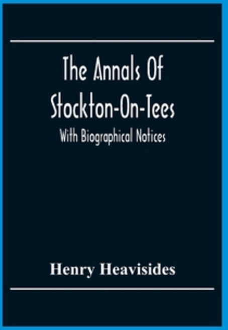 The Annals Of Stockton-On-Tees: With Biographical Notices 平裝版, Alpha Edition, 英文