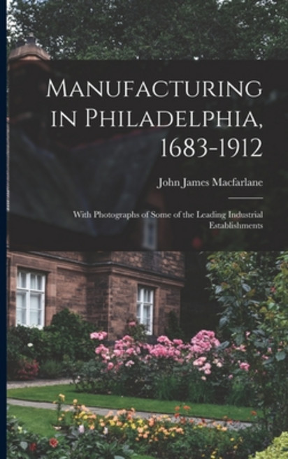 (英文圖書) Manufacturing in Philadelphia 1683-1912: With Photographs of Some of the Leading Industrial ... 平裝版, Legare Street Press, 英文