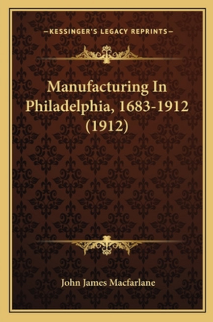 (英文圖書) Manufacturing In Philadelphia 1683-1912 (1912) 平裝版, Kessinger Publishing, 英文