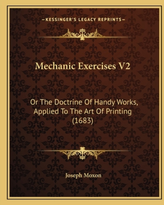 Mechanic Exercises V2: Or The Doctrine Of Handy Works Applied To The Art Of Printing (1683) 平裝版, Kessinger Publishing, 英文