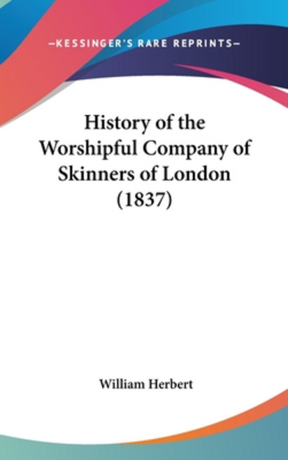 History of the Worshipful Company of Skinners of London (1837) 精裝版, Kessinger Publishing, 英語