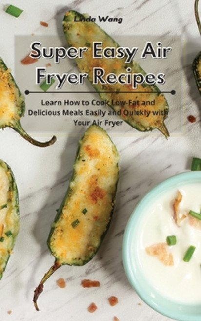 Super Easy Air Fryer Recipes: Learn How to Cook Low-Fat and Delicious Meals Easily and Quickly with ... 精裝版, Linda Wang, 英文