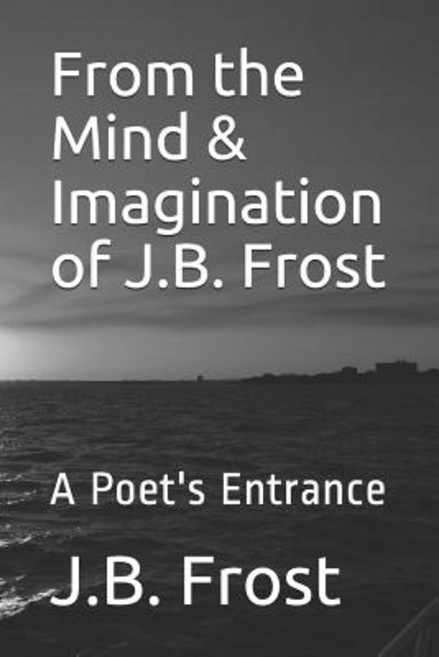 From the Mind & Imagination of J.B. Frost: A Poet's Entrance 平裝版, Independently Published, 英文