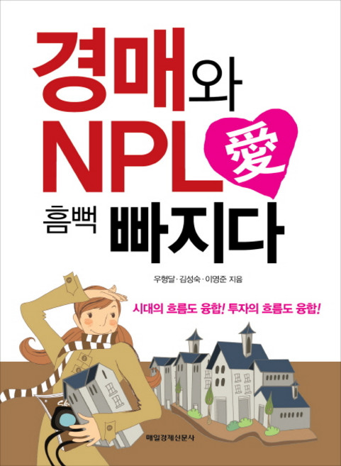 경매와 NPL 애 흠뻑 빠지다:시대의 흐름도 융합 투자의 흐름도 융합, 매일경제신문사, 우형달,김성숙,이영준 공저