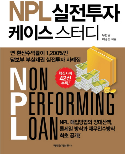 NPL 실전투자케이스 스터디:연 환산수익률이 1200%인 담보부 부실채권 실전투자 사례집, 매일경제신문사, 우형달,이영준 공저