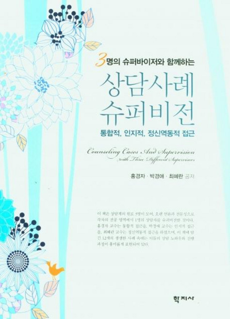 3명의 슈퍼바이저와 함께하는 상담사례 슈퍼비전:통합적 인지적 정신역동적 접근, 홍경자 박경애 최혜란, 학지사