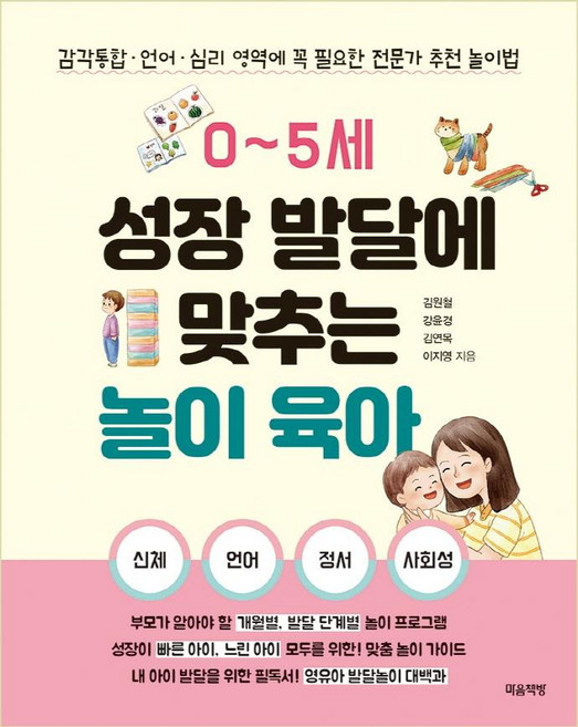 0~5세 성장 발달에 맞추는 놀이 육아:감각통합ㆍ언어ㆍ심리 영역에 꼭 필요한 전문가 추천 놀이법, 김원철 , 강윤경 , 김연목 , 이지영, 마음책방