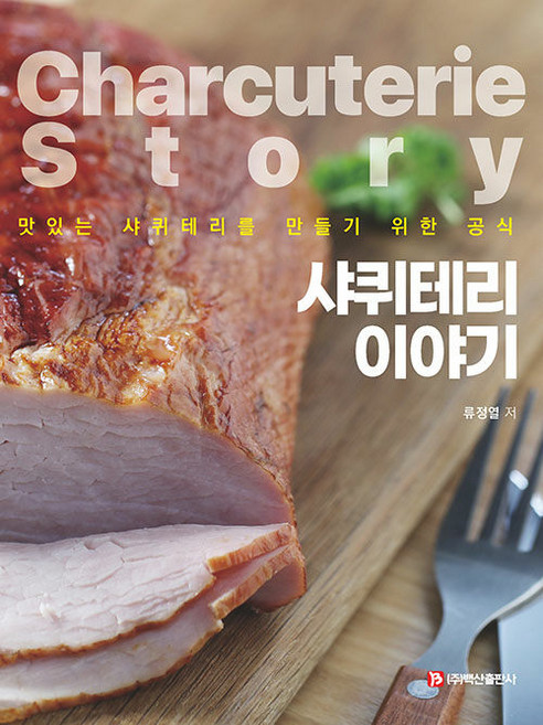 샤퀴테리 이야기 : 맛있는 샤퀴테리를 만들기 위한 공식, 백산출판사, 류정열
