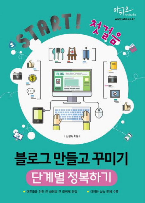 Start! 첫걸음 블로그 만들고 꾸미기 단계별 정복하기 : 어른들을 위한 큰 화면과 큰 글씨 편집, 아티오