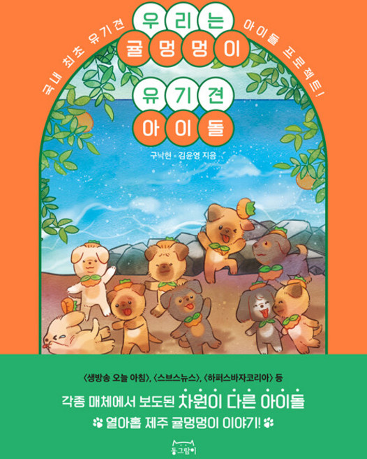 우리는 귤멍멍이 유기견 아이돌 : 국내 최초 유기견 아이돌 프로젝트!, 동그람이, 구낙현 김윤영