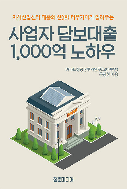 사업자 담보대출 1000억 노하우 : 지식산업센터 대출의 신 터푸가이가 알려주는, 윤영현, 청춘미디어