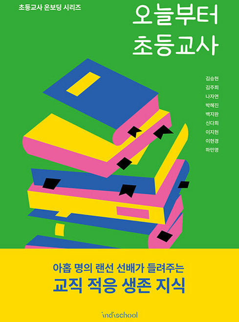 오늘부터 초등교사 - 초등교사 온보딩 시리즈, 초등교사커뮤니티인디스쿨, 김승현 김주희 나자연 박혜진 백지완 신다희 이지현 이현경 하민영
