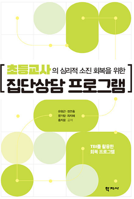 초등교사의 심리적 소진 회복을 위한 집단상담 프로그램 : TBI를 활용한 회복 프로그램, 학지사, 유형근, 정연홍, 문가람, 최지혜, 홍지윤(저), 유형근