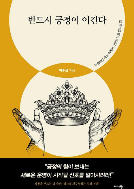 반드시 긍정이 이긴다 : 부정적인 세상 속에서 단단한 나를 만드는 법, 미다스북스, 이주선
