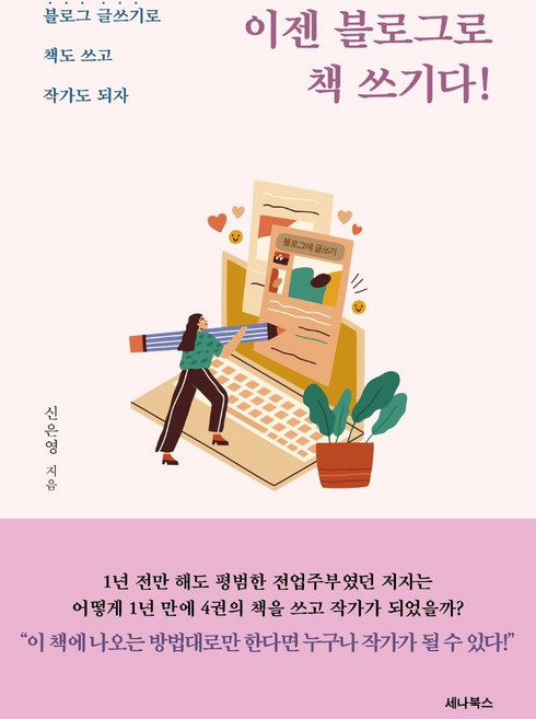 이젠 블로그로 책 쓰기다! : 블로그 글쓰기로 책도 쓰고 작가도 되자, 세나북스, 신은영