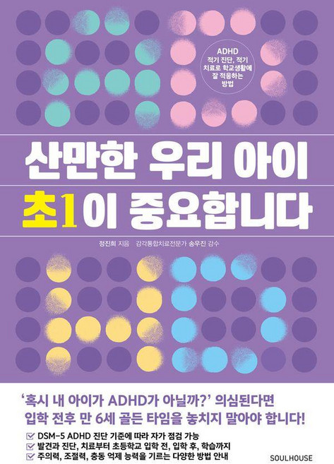 산만한 우리 아이 초1이 중요합니다 : ADHD 적기 진단 적기 치료로 학교생활에 잘 적응하는 방법, 소울하우스, 정진희