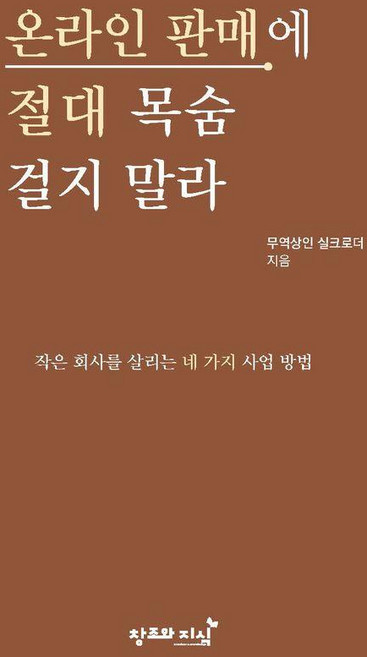 온라인 판매에 절대 목숨 걸지 말라:작은 회사를 살리는 네 가지 사업 방법, 창조와지식, 무역상인 실크로더 저