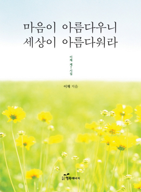 마음이 아름다우니 세상이 아름다워라:이채 제7시집, 행복에너지, 이채 저