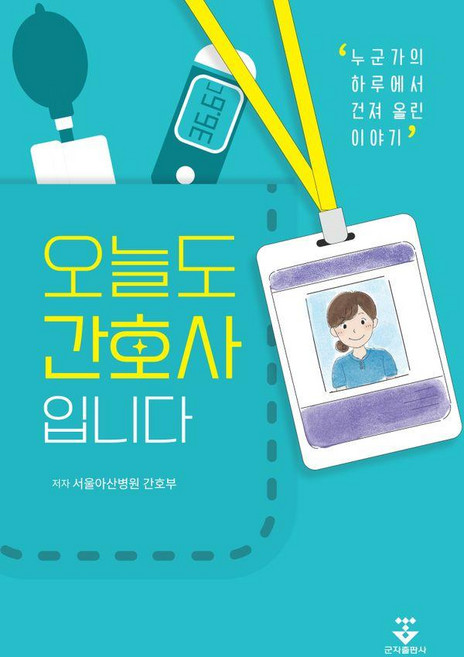 오늘도 간호사입니다:누군가의 하루에서 건져 올린 이야기, 군자출판사, 서울아산병원 간호부