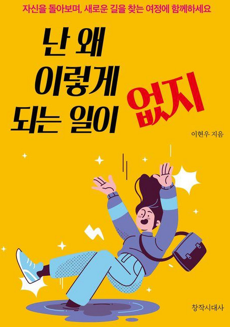 난 왜 이렇게 되는 일이 없지:자신을 돌아보며 새로운 길을 찾는 여정에 함께하세요, 난 왜 이렇게 되는 일이 없지, 이현우(저), 창작시대사, 이현우