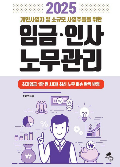 2025 개인사업자 및 소규모 사업자들을 위한 임금·인사 노무관리:최저 임금 1만원 시대! 최신 노무 이슈 완벽 반영, 아틀라스북스, 신동명