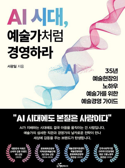 AI 시대 예술가처럼 경영하라 : 35년 예술현장의 노하우 예술가를 위한 예술경영 가이드, AI 시대, 예술가처럼 경영하라, 서광일(저), 행복에너지, 서광일