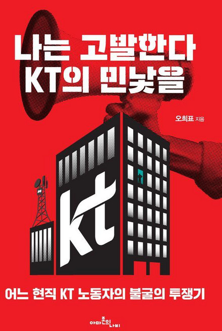 나는 고발한다 KT의 민낯을:어느 현직 KT 노동자의 불굴의 투쟁기, 오희표 저, 아마존의나비