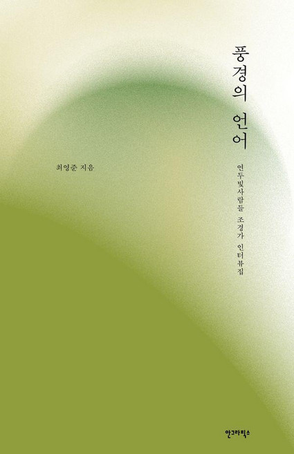 풍경의 언어:연두빛사람들 조경가 인터뷰집, 최영준 저, 안그라픽스