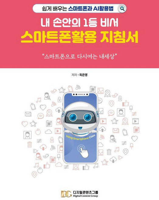 내 손안의 1등 비서 스마트폰활용 지침서:쉽게 배우는 스마트폰과 AI 활용법, 디지털콘텐츠그룹, 옥은영