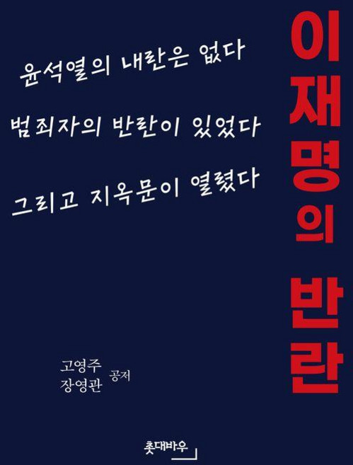 이재명의 반란:윤석열의 내란은 없다 범죄자의 반란이 있었다 그리고 지옥문이 열렸다, 고영주,장영관 저, 촛대바우