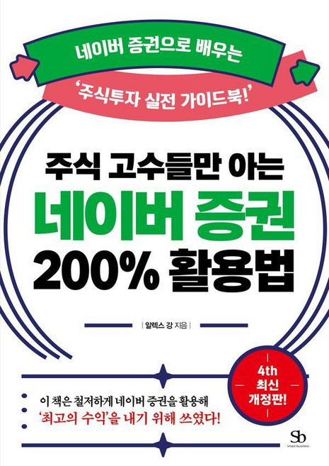 주식 고수들만 아는 네이버 증권 200% 활용법(개정판 4판):네이버 증권으로 배우는 ‘주식투자 실전 가이드북!, 스마트비즈니스, 알렉스 강