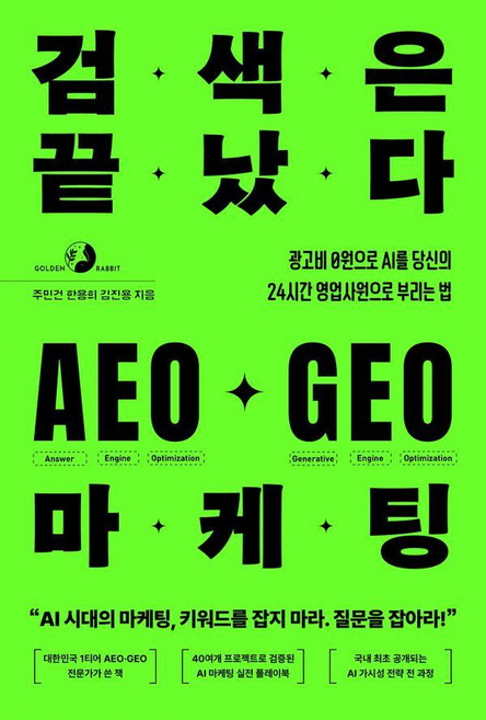 검색은 끝났다 AEO·GEO 마케팅:광고비 0원으로 AI를 당신의 24시간 영업사원으로 부리는 법, 골든래빗(주), 주민건 한용희 김진용