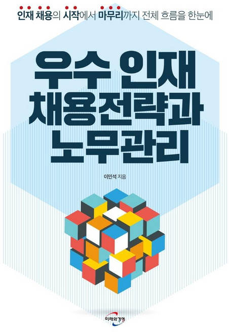 우수 인재 채용전략과 노무관리 : 인재 채용의 시작에서 마무리까지 전체 흐름을 한눈에, 미래와경영, 이민석