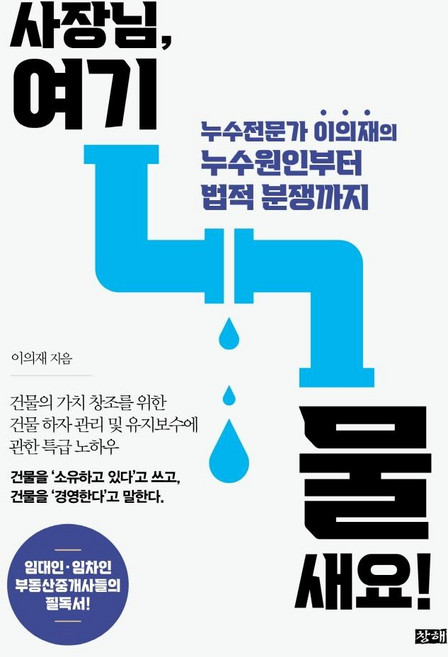 사장님 여기 물 새요!: 누수전문가 이의재의 누수원인부터 법적 분쟁까지, 창해, 이의재