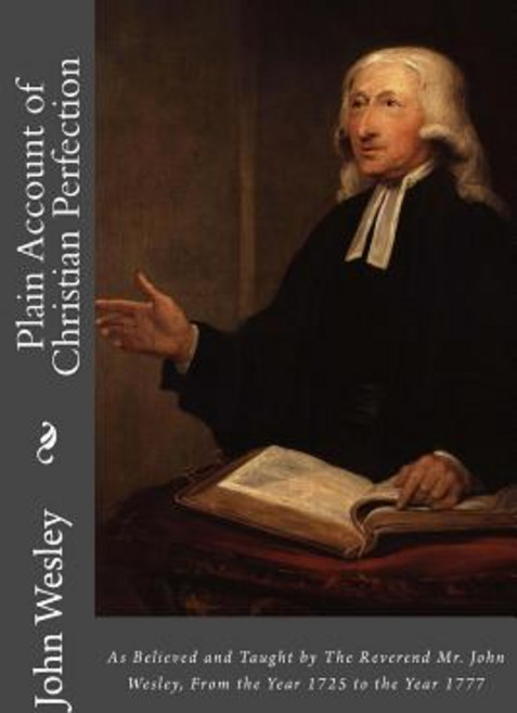 Plain Account of Christian Perfection: As Believed and Taught by the Reverend Mr. John Wesley from th..., Createspace Independent Publishing Platform