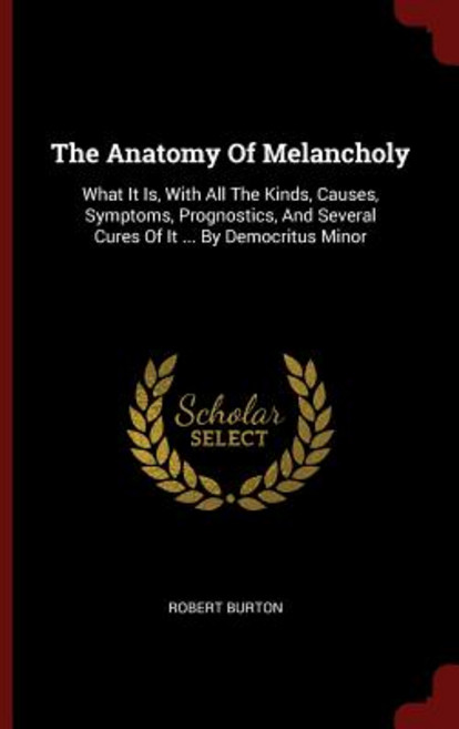 The Anatomy of Melancholy: What It Is with All the Kinds Causes Symptoms Prognostics and Several ..., Andesite Press