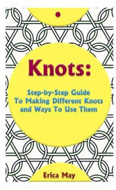 Knots: Step-By-Step Guide to Making Different Knots and Ways to Use Them: (Craft Business Knot Tying)..., Createspace Independent Publishing Platform