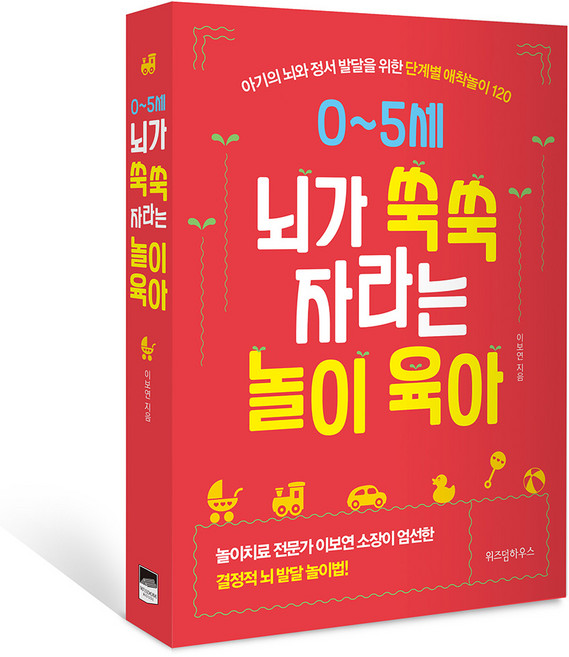 0~5세 뇌가 쑥쑥 자라는 놀이 육아:아기의 뇌와 정서 발달을 위한 단계별 애착놀이 120, 이보연, 위즈덤하우스