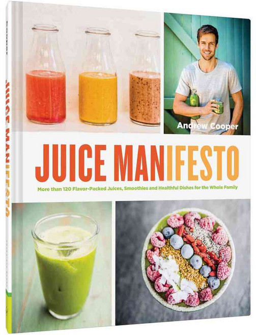 Juice Manifesto: More Than 120 Flavor-Packed Juices Smoothies and Healthful Dishes for the Whole Family, Chronicle Books Llc