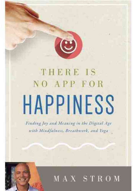 There Is No App for Happiness: Finding Joy and Meaning in the Digital Age With Mindfulness Breathwork and Yoga, Skyhorse Pub Co Inc