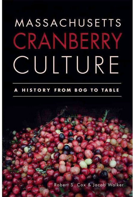 Massachusetts Cranberry Culture: A History from Bog to Table, History Pr