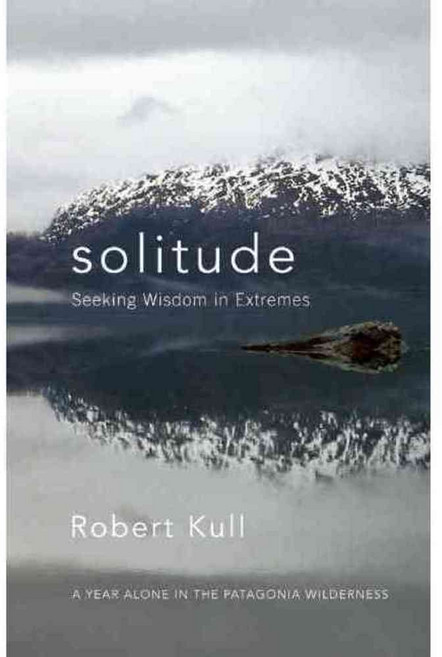 Solitude: Seeking Wisdom in Extremes - a Year Alone in the Patagonia Wilderness, New World Library