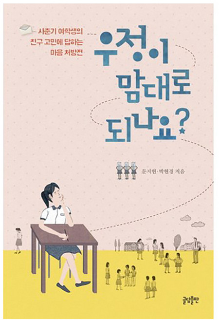 우정이 맘대로 되나요?:사춘기 여학생의 친구 고민에 답하는 마음 처방전, 문지현, 박현경, 글담출판